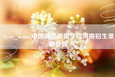 博尔塔拉中国消防救援学院河南招生录取分数
