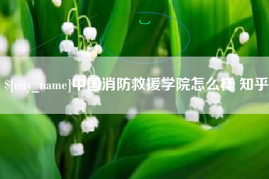 博尔塔拉中国消防救援学院怎么样 知乎