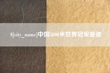 博尔塔拉中国5000米世界冠军是谁