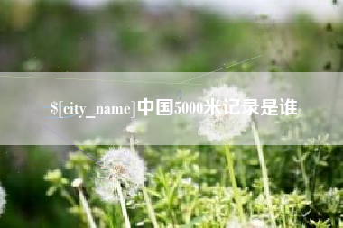 博尔塔拉中国5000米记录是谁