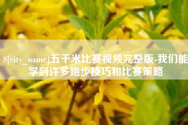 博尔塔拉五千米比赛视频完整版-我们能学到许多跑步技巧和比赛策略