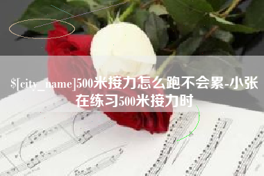 博尔塔拉500米接力怎么跑不会累-小张在练习500米接力时