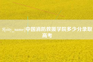 博尔塔拉中国消防救援学院多少分录取高考