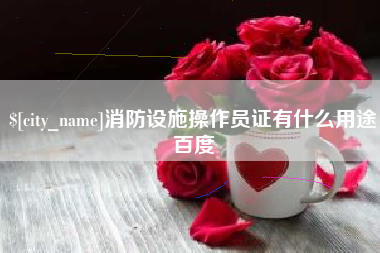 博尔塔拉消防设施操作员证有什么用途百度