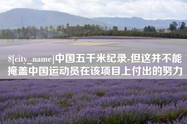 博尔塔拉中国五千米纪录-但这并不能掩盖中国运动员在该项目上付出的努力