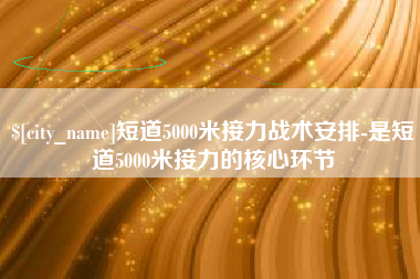 博尔塔拉短道5000米接力战术安排-是短道5000米接力的核心环节