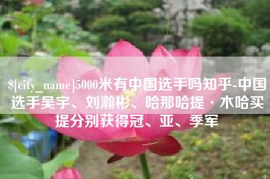博尔塔拉5000米有中国选手吗知乎-中国选手吴宇、刘瀚彬、哈那哈提·木哈买提分别获得冠、亚、季军