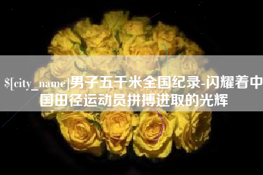 博尔塔拉男子五千米全国纪录-闪耀着中国田径运动员拼搏进取的光辉