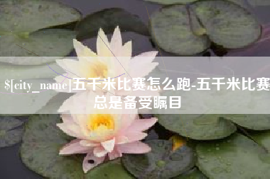 博尔塔拉五千米比赛怎么跑-五千米比赛总是备受瞩目