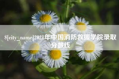 博尔塔拉2021年中国消防救援学院录取分数线