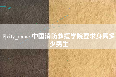 博尔塔拉中国消防救援学院要求身高多少男生