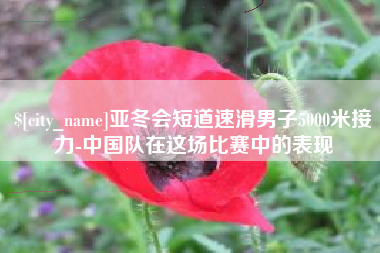 博尔塔拉亚冬会短道速滑男子5000米接力-中国队在这场比赛中的表现