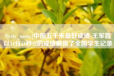 博尔塔拉中国五千米最好成绩-王军霞以14分51秒92的成绩刷新了全国学生记录