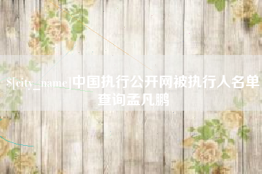博尔塔拉中国执行公开网被执行人名单查询孟凡鹏