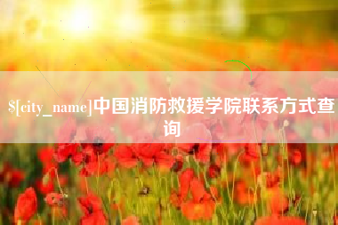 博尔塔拉中国消防救援学院联系方式查询