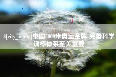 博尔塔拉中国5000米奥运金牌-完善科学训练体系至关重要