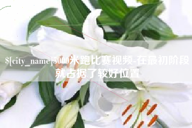 博尔塔拉5000米跑比赛视频-在最初阶段就占据了较好位置