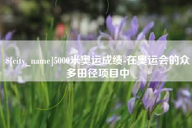 博尔塔拉5000米奥运成绩-在奥运会的众多田径项目中
