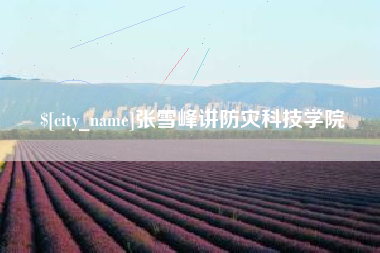 博尔塔拉张雪峰讲防灾科技学院