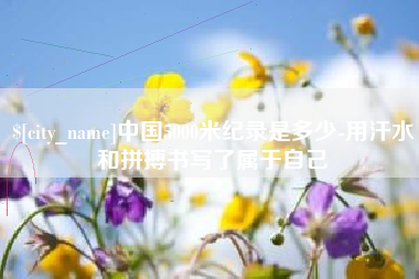 博尔塔拉中国5000米纪录是多少-用汗水和拼搏书写了属于自己