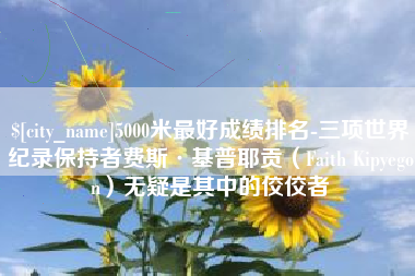 博尔塔拉5000米最好成绩排名-三项世界纪录保持者费斯·基普耶贡（Faith Kipyegon）无疑是其中的佼佼者