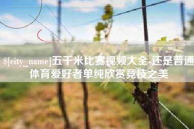 博尔塔拉五千米比赛视频大全-还是普通体育爱好者单纯欣赏竞技之美