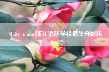 博尔塔拉浙江消防学校招生分数线