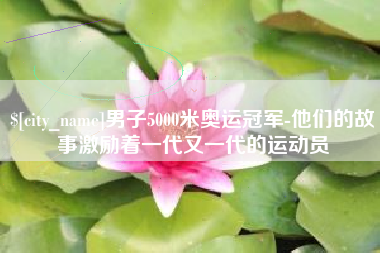 博尔塔拉男子5000米奥运冠军-他们的故事激励着一代又一代的运动员