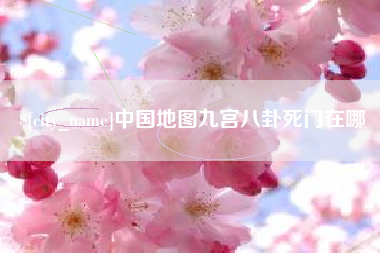 博尔塔拉中国地图九宫八卦死门在哪
