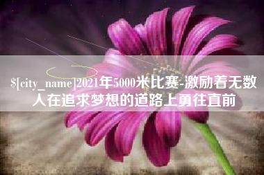 博尔塔拉2021年5000米比赛-激励着无数人在追求梦想的道路上勇往直前