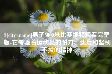 博尔塔拉男子5000米比赛视频观看完整版-它考验着运动员的耐力、速度和坚韧不拔的精神
