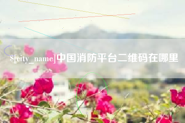 博尔塔拉中国消防平台二维码在哪里