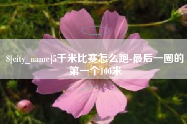 博尔塔拉5千米比赛怎么跑-最后一圈的第一个100米