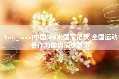 博尔塔拉中国5000米国家记录-全国运动会作为国内顶级赛事
