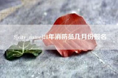 博尔塔拉21年消防员几月份报名