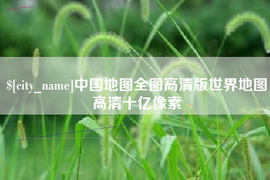博尔塔拉中国地图全图高清版世界地图高清十亿像素