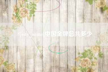 博尔塔拉中国金牌总共多少