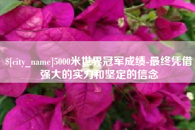 博尔塔拉5000米世界冠军成绩-最终凭借强大的实力和坚定的信念