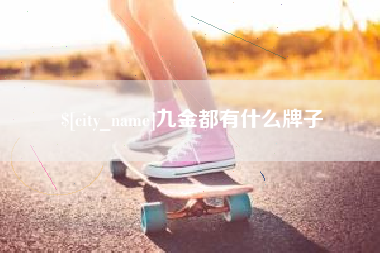 博尔塔拉九金都有什么牌子