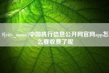博尔塔拉中国执行信息公开网官网app怎么要收费了呢