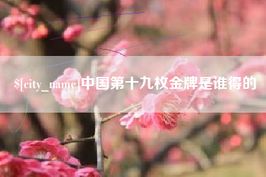博尔塔拉中国第十九枚金牌是谁得的