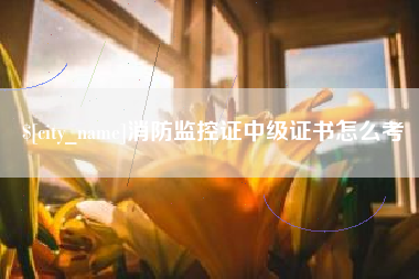博尔塔拉消防监控证中级证书怎么考