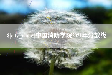 博尔塔拉中国消防学院2024年分数线