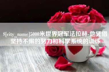 博尔塔拉5000米世界冠军法拉赫-他凭借坚持不懈的努力和科学系统的训练