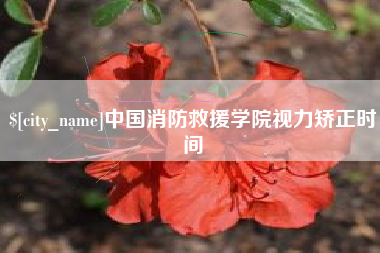 博尔塔拉中国消防救援学院视力矫正时间