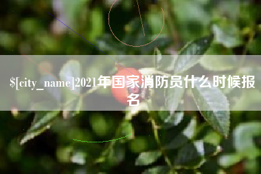 博尔塔拉2021年国家消防员什么时候报名