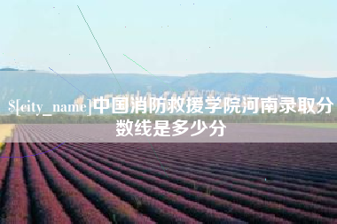 博尔塔拉中国消防救援学院河南录取分数线是多少分