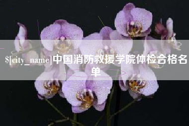 博尔塔拉中国消防救援学院体检合格名单