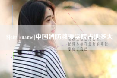 博尔塔拉中国消防救援学院占地多大